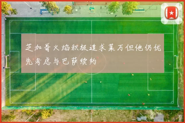 芝加哥火焰积极追求莱万但他仍优先考虑与巴萨续约