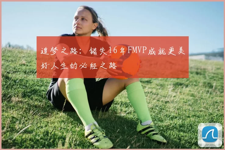 追梦之路：错失16年FMVP成就更美好人生的必经之路