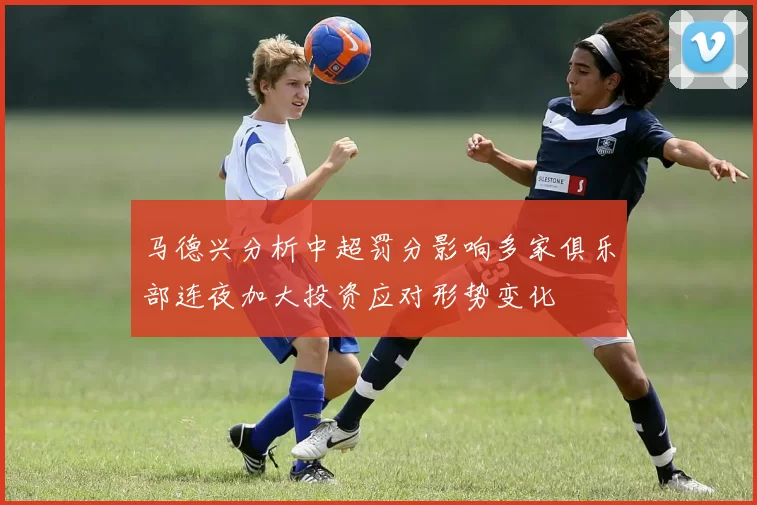 马德兴分析中超罚分影响多家俱乐部连夜加大投资应对形势变化