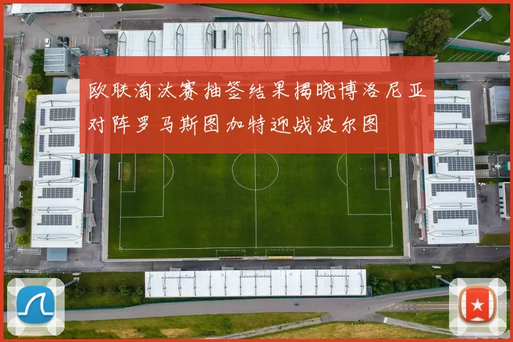 欧联淘汰赛抽签结果揭晓博洛尼亚对阵罗马斯图加特迎战波尔图