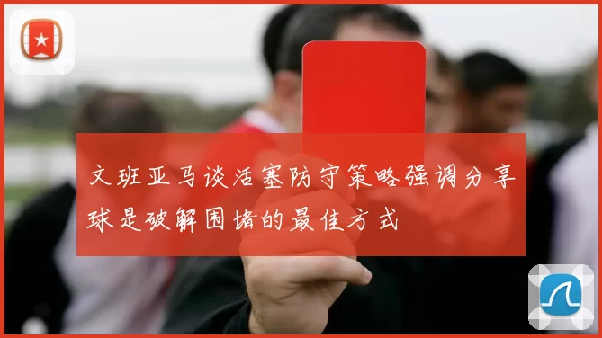 文班亚马谈活塞防守策略强调分享球是破解围堵的最佳方式