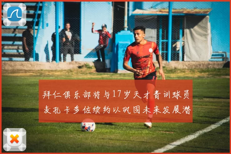拜仁俱乐部将与17岁天才青训球员麦孔卡多佐续约以巩固未来发展潜力