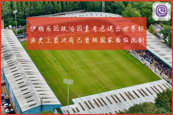 伊朗或因政治因素考虑退出世界杯历史上首次有已晋级国家面临抵制风险