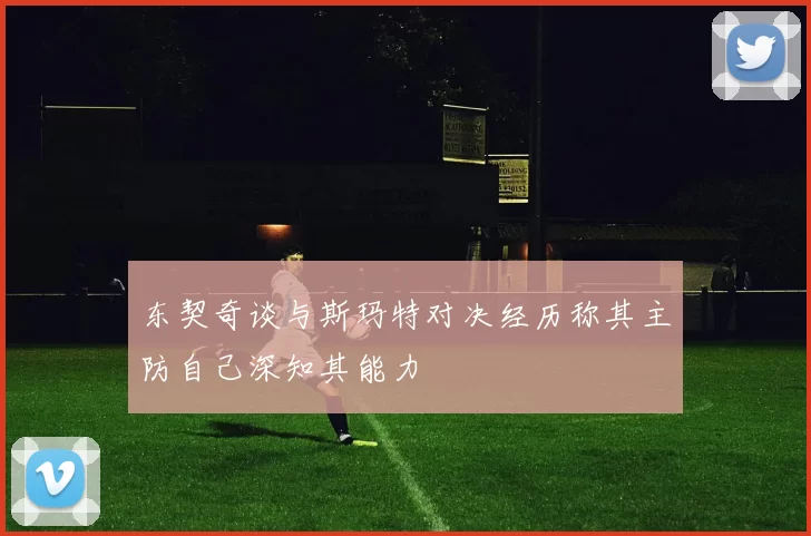 东契奇谈与斯玛特对决经历称其主防自己深知其能力