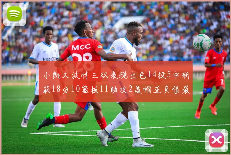 小凯文波特三双表现出色14投5中斩获18分10篮板11助攻2盖帽正负值最高