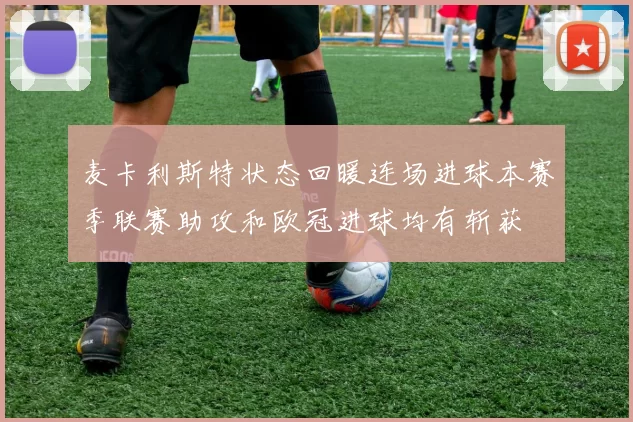 麦卡利斯特状态回暖连场进球本赛季联赛助攻和欧冠进球均有斩获