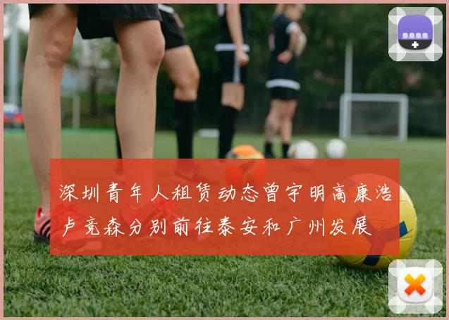 深圳青年人租赁动态曾宇明高康浩卢竞森分别前往泰安和广州发展