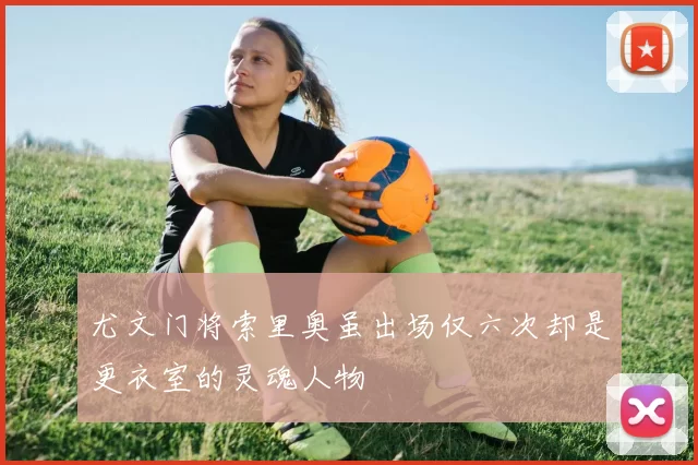 尤文门将索里奥虽出场仅六次却是更衣室的灵魂人物
