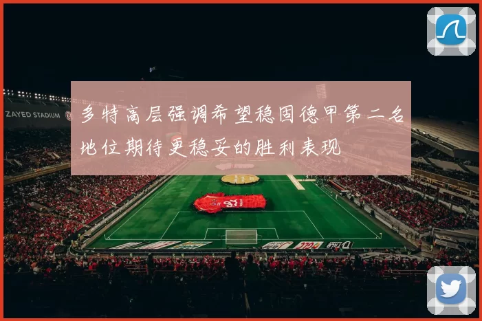 多特高层强调希望稳固德甲第二名地位期待更稳妥的胜利表现