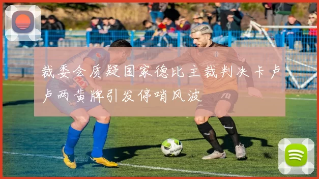裁委会质疑国家德比主裁判决卡卢卢两黄牌引发停哨风波