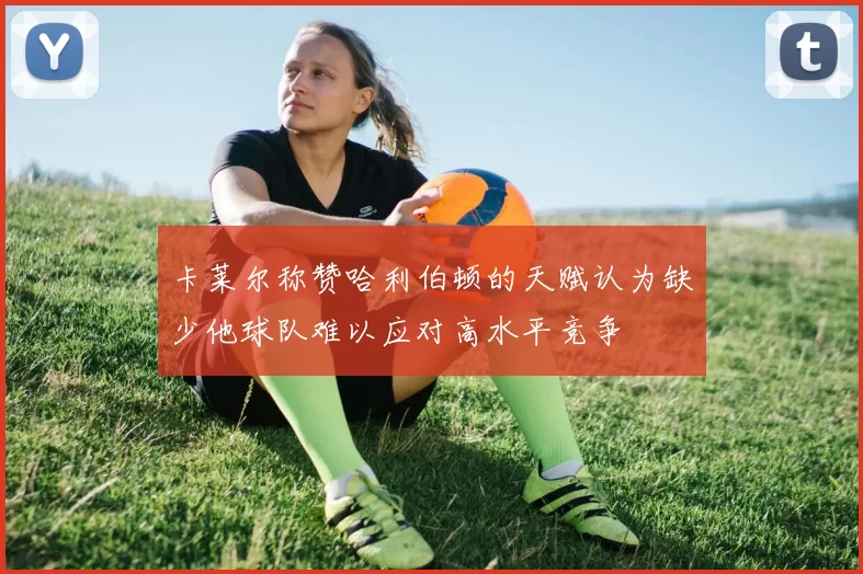 卡莱尔称赞哈利伯顿的天赋认为缺少他球队难以应对高水平竞争